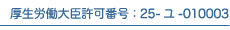 厚生労働大臣許可番号：25-ユ-010003