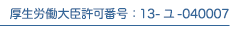 厚生労働大臣許可番号：13-ユ-040007